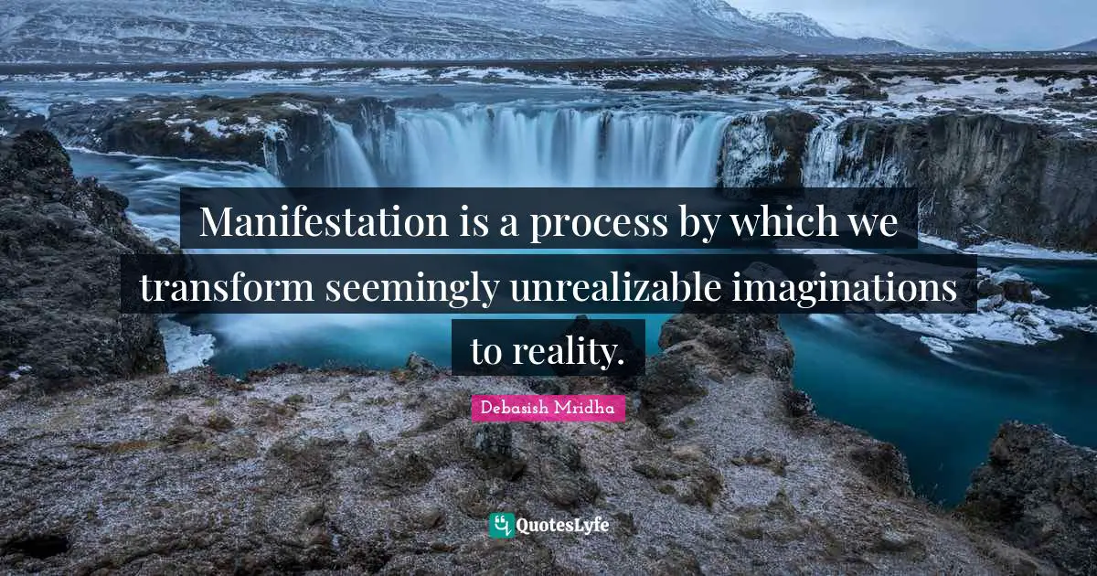 Manifestation is a process by which we transform seemingly unrealizable imaginations to reality.