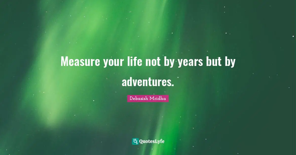 Debasish Mridha Quotes: Measure your life not by years but by adventures.