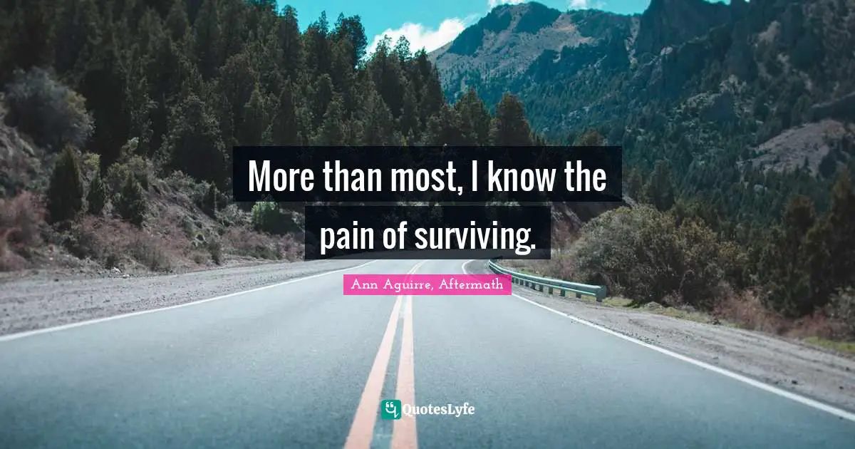 More than most, I know the pain of surviving.