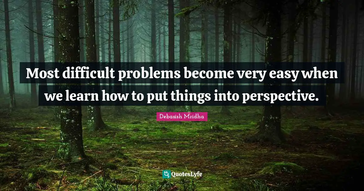 Deal With Quotes: "Most difficult problems become very easy when we learn how to put things into perspective."