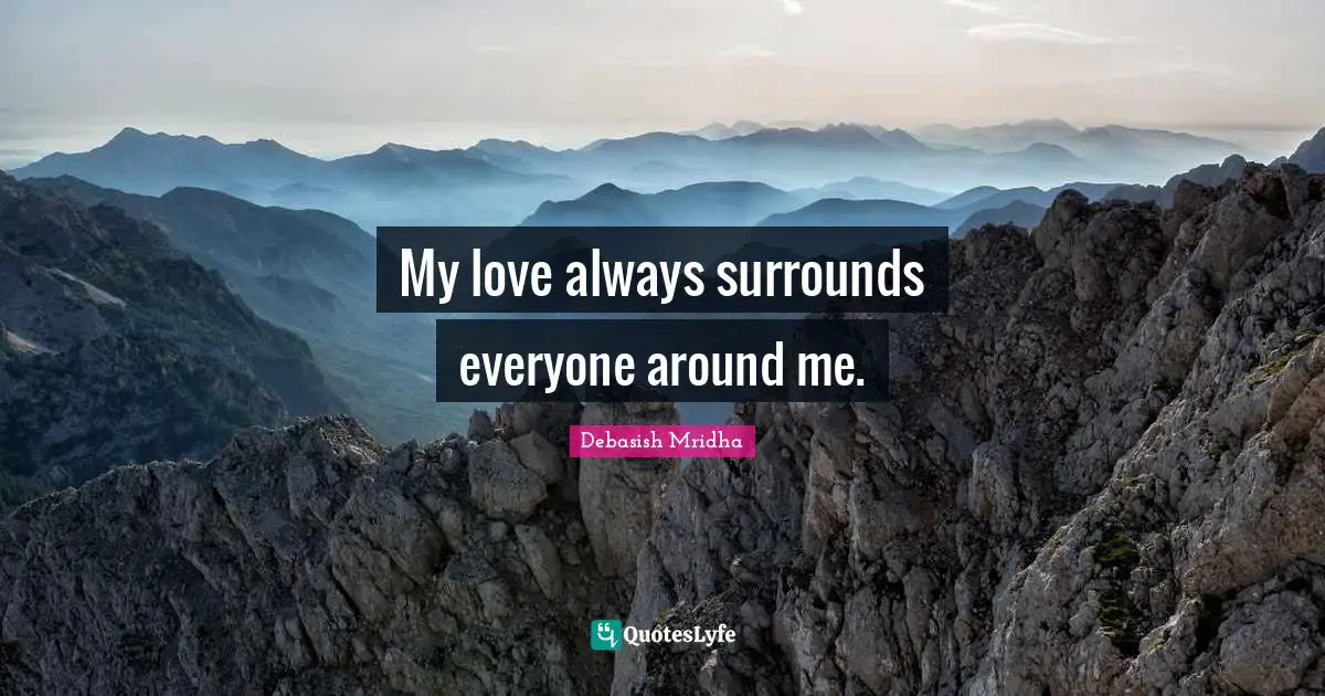 My love always surrounds everyone around me.