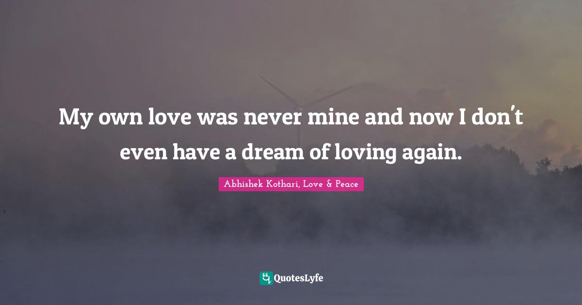 My own love was never mine and now I don't even have a dream of loving again.