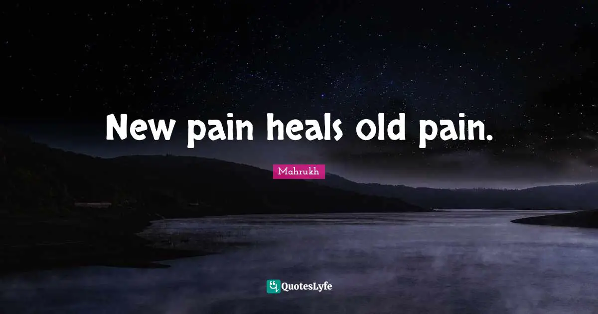 New pain heals old pain.