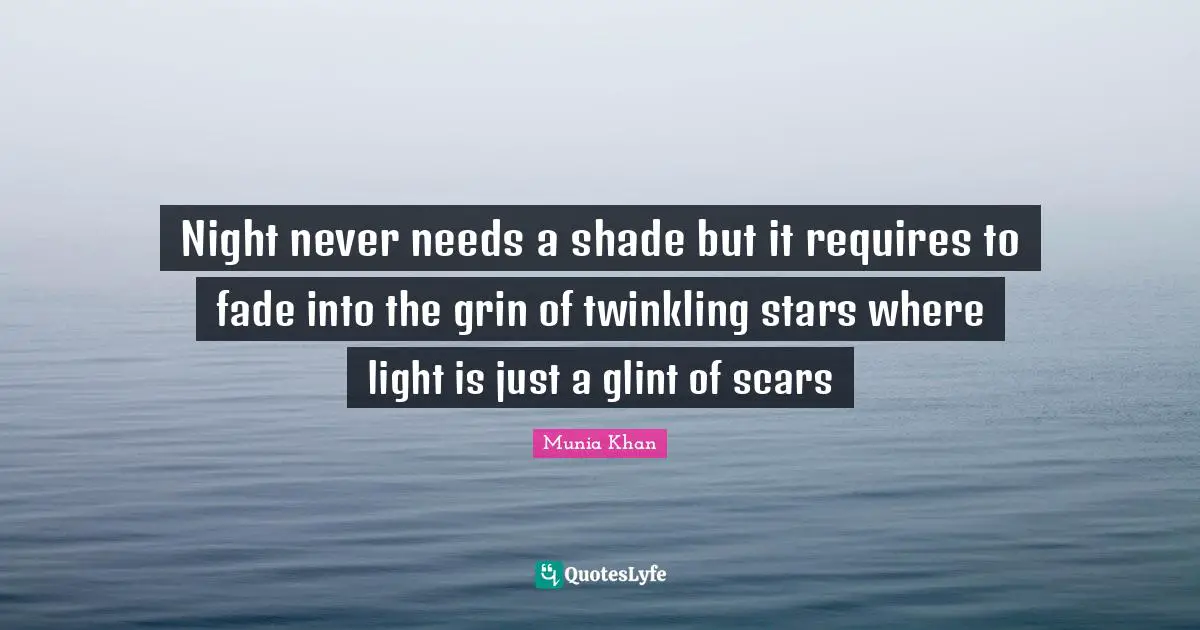 Twinkle Quotes: "Night never needs a shade but it requires to fade into the grin of twinkling stars where light is just a glint of scars"