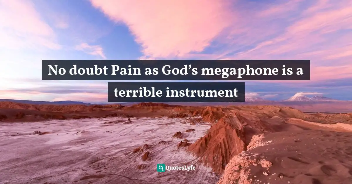 No doubt Pain as God’s megaphone is a terrible instrument