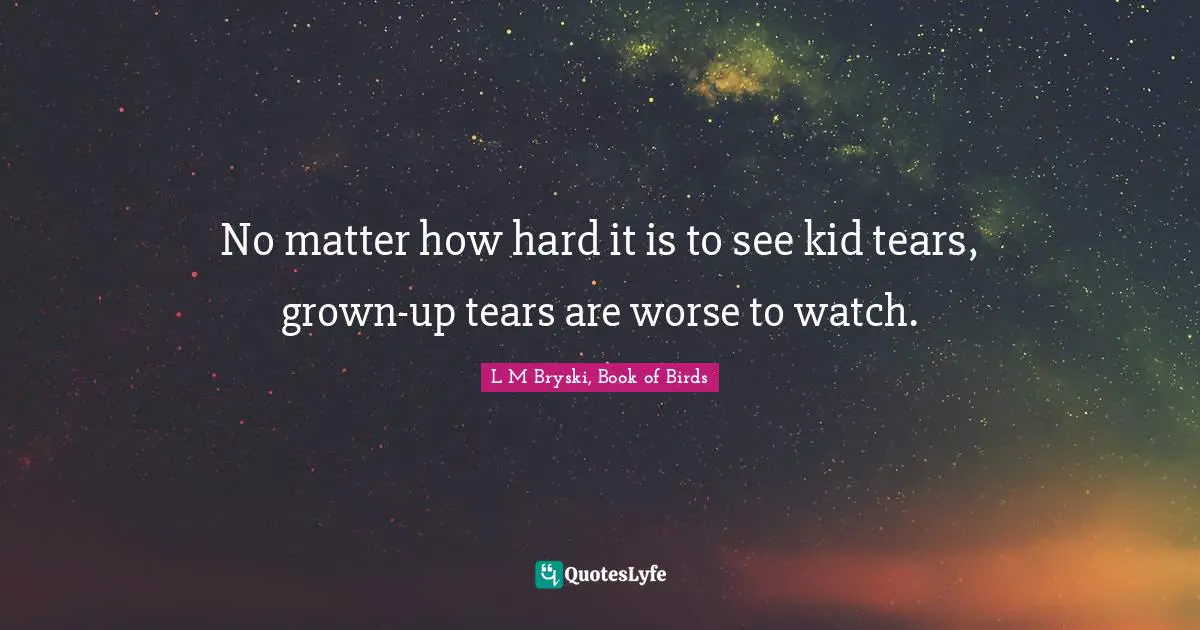 No matter how hard it is to see kid tears, grown-up tears are worse to watch.