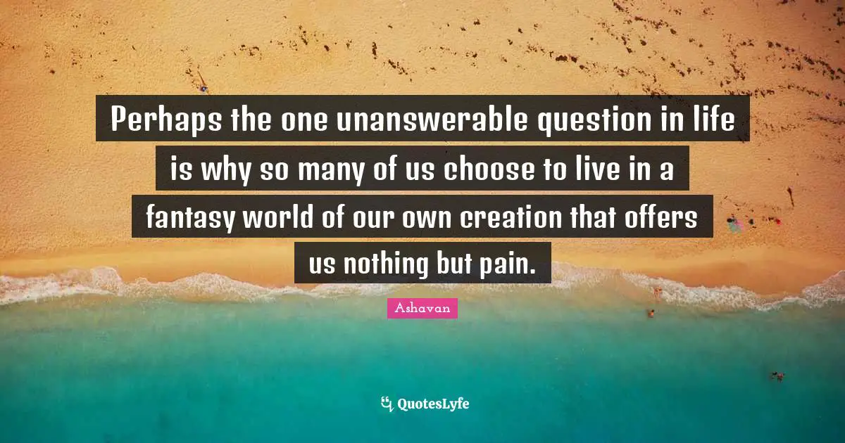 Perhaps the one unanswerable question in life is why so many of us choose to live in a fantasy world of our own creation that offers us nothing but pain.