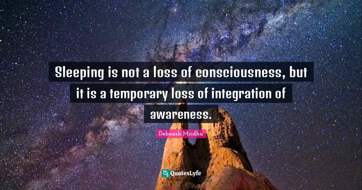 Debasish Mridha Quotes: Sleeping is not a loss of consciousness, but it is a temporary loss of integration of awareness.