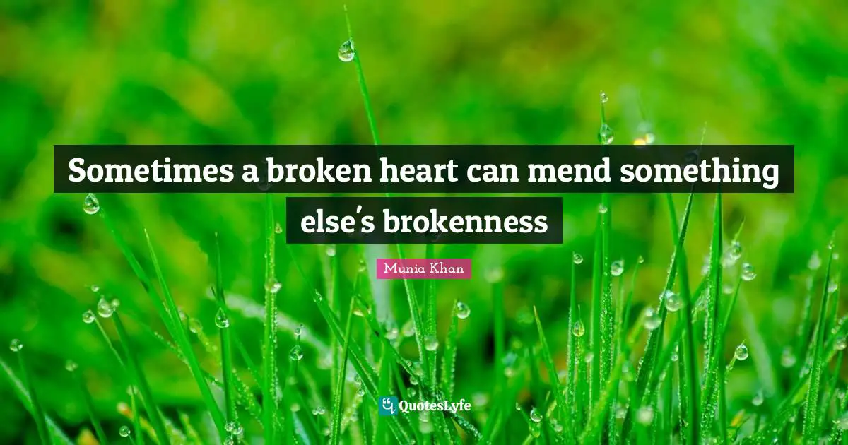 Sometimes a broken heart can mend something else's brokenness
