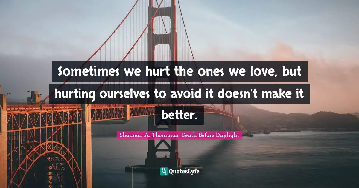 Sometimes we hurt the ones we love, but hurting ourselves to avoid it doesn’t make it better.