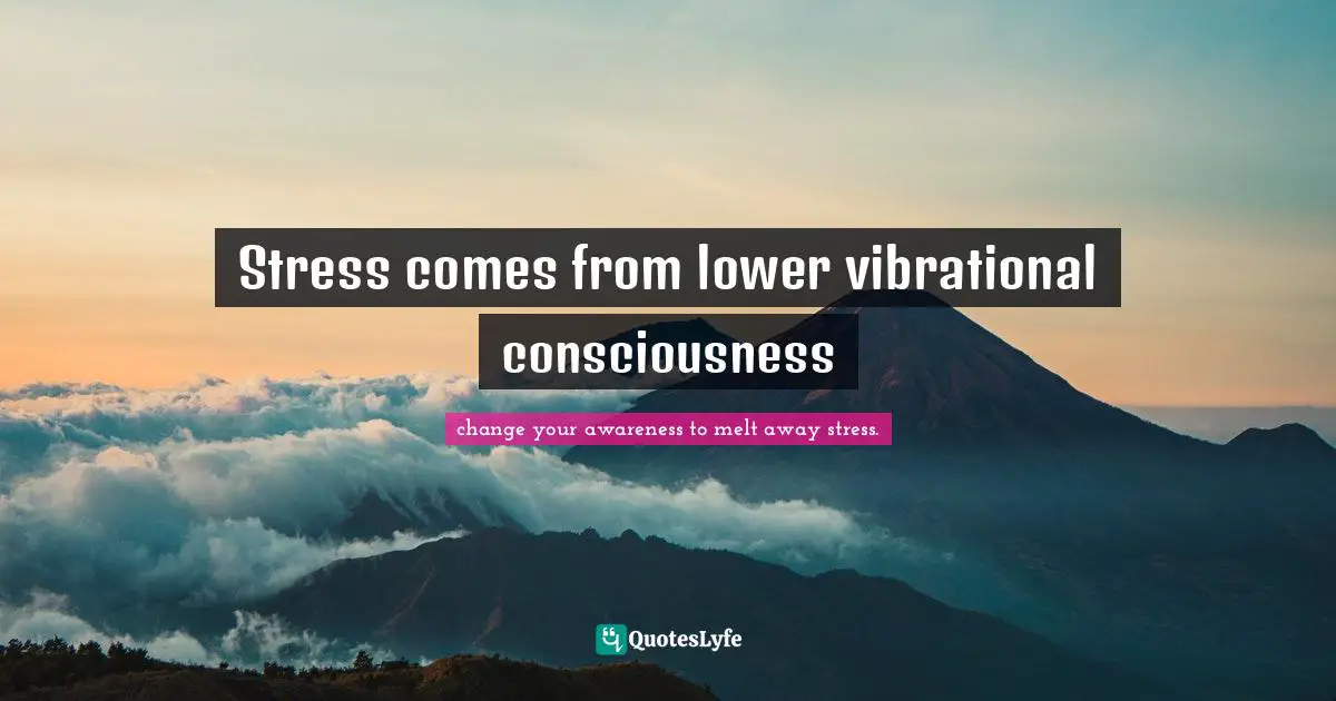 Stress comes from lower vibrational consciousness