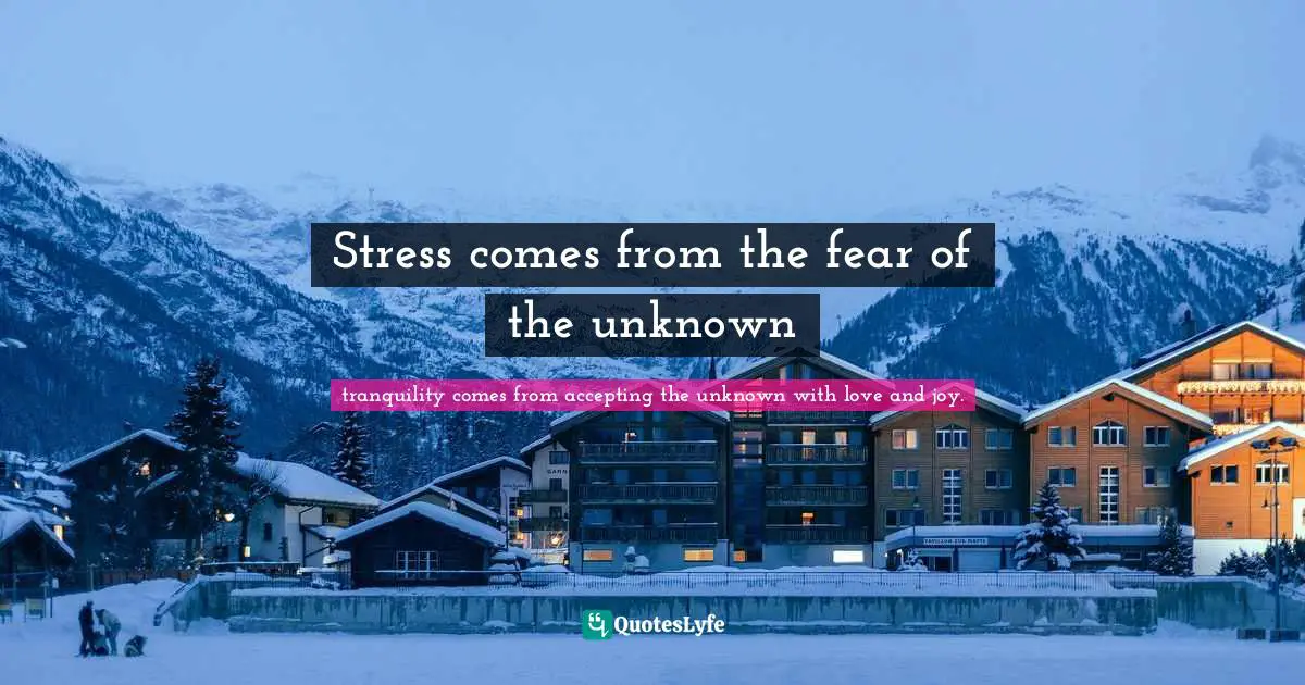 Stress comes from the fear of the unknown