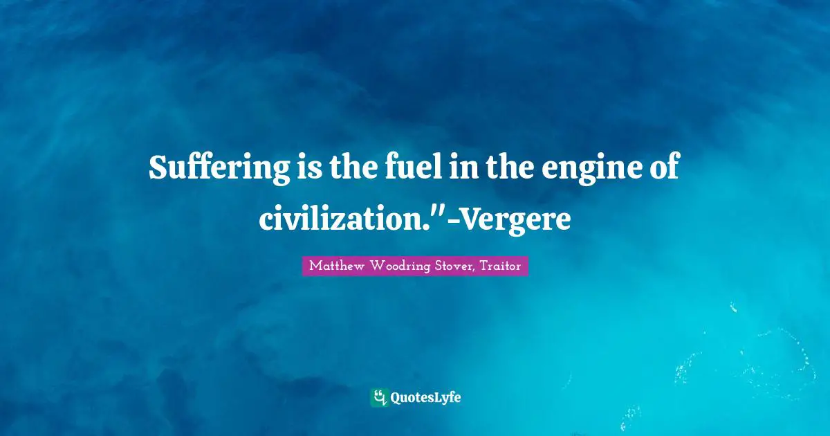 Suffering is the fuel in the engine of civilization."-Vergere