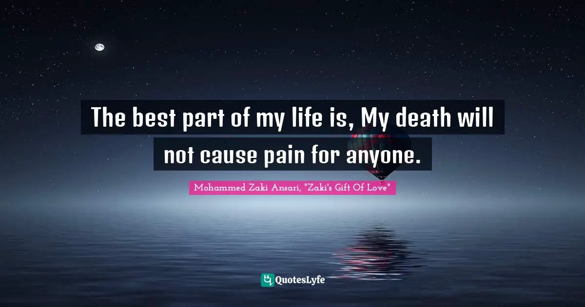 The best part of my life is, My death will not cause pain for anyone.