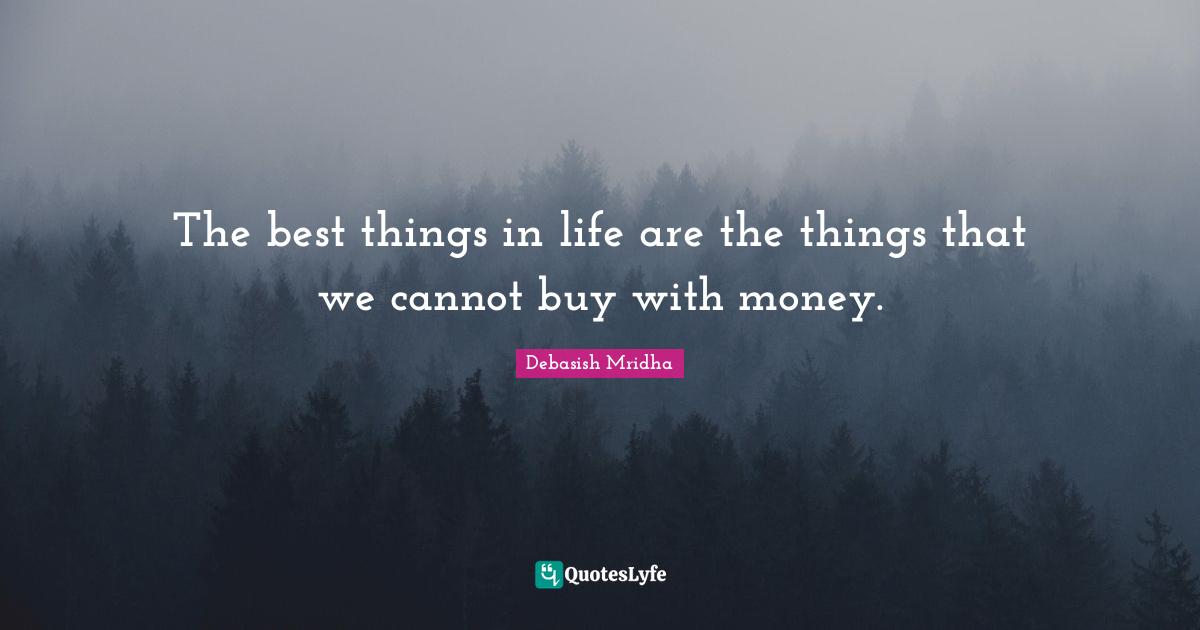 Best Things In Life Quotes: "The best things in life are the things that we cannot buy with money."