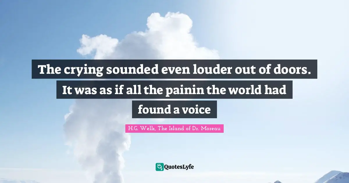 The crying sounded even louder out of doors. It was as if all the painin the world had found a voice