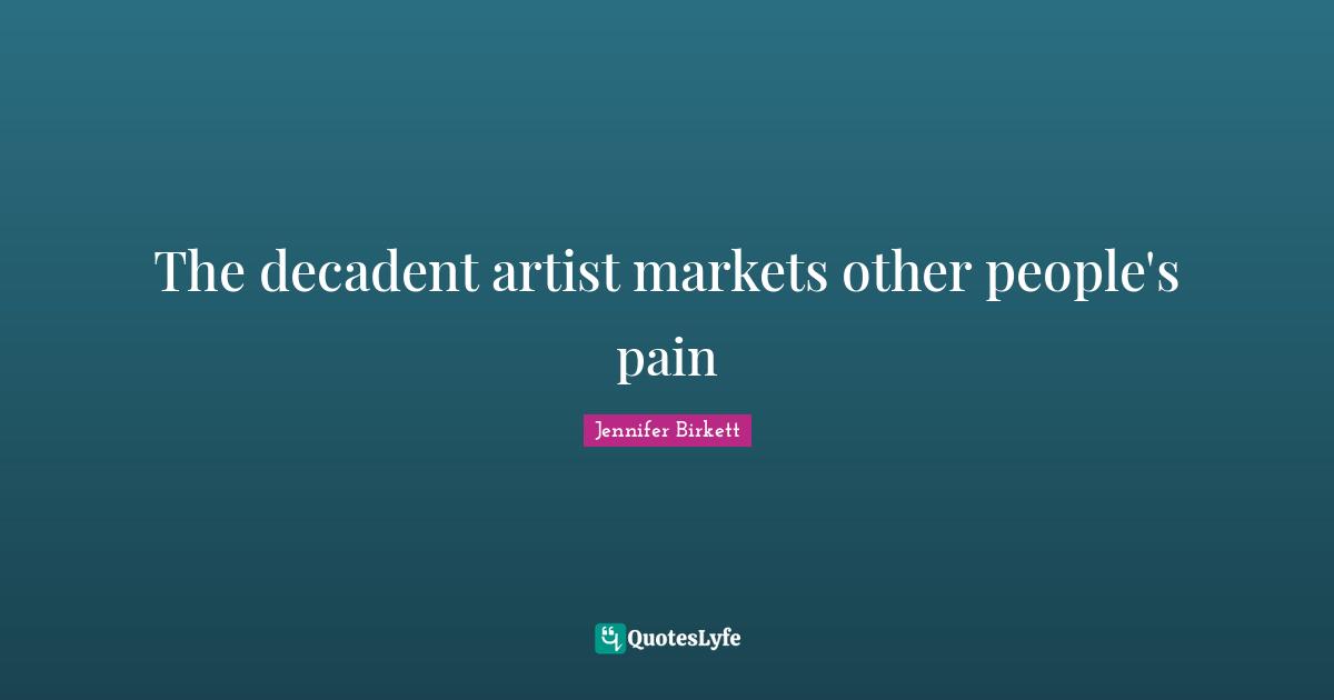 Decadent Quotes: "The decadent artist markets other people's pain"