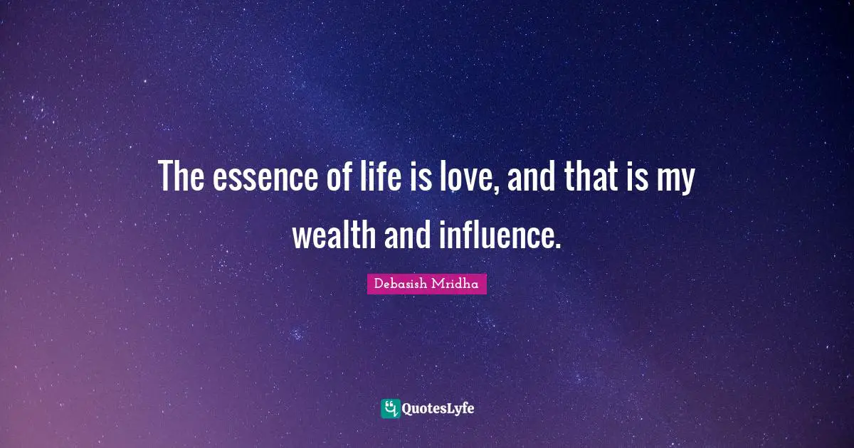 Essence Of Life Quotes: "The essence of life is love, and that is my wealth and influence."