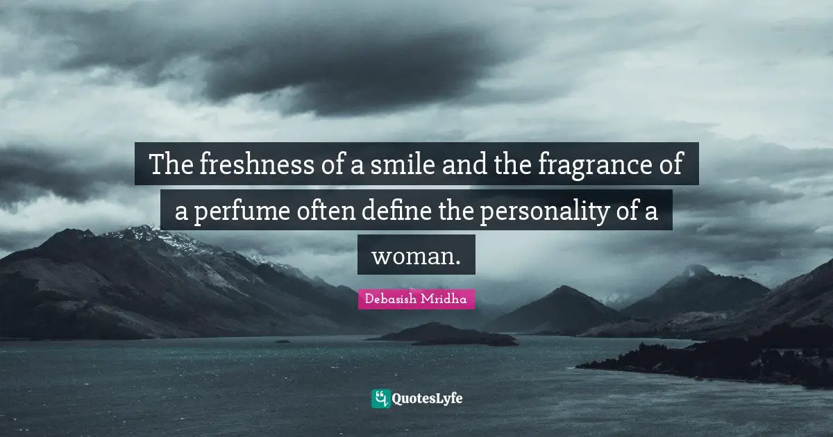 The freshness of a smile and the fragrance of a perfume often define the personality of a woman.