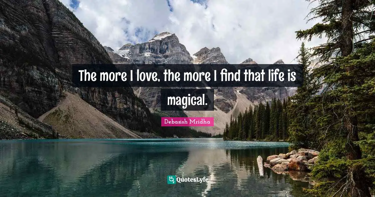 Debasish Mridha Quotes: The more I love, the more I find that life is magical.