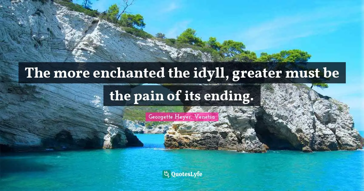 Georgette Heyer Quotes: "The more enchanted the idyll, greater must be the pain of its ending."