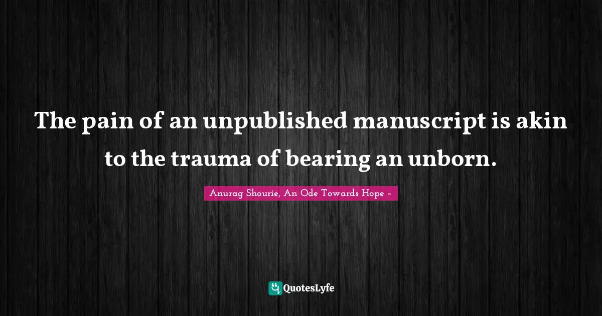 The pain of an unpublished manuscript is akin to the trauma of bearing an unborn.