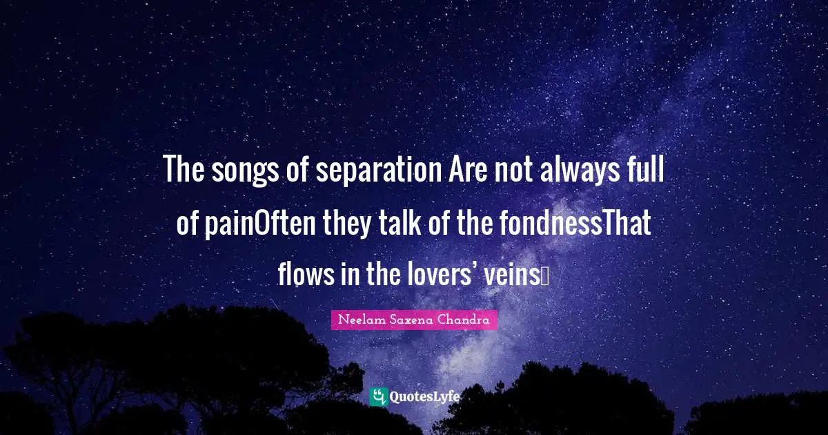 The songs of separation Are not always full of painOften they talk of the fondnessThat flows in the lovers’ veins…