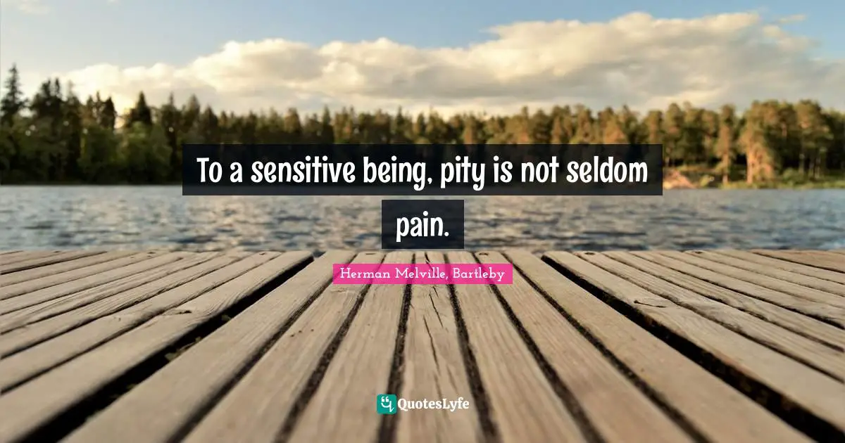 To a sensitive being, pity is not seldom pain.