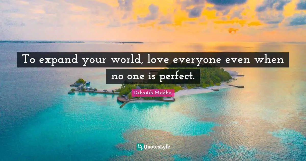Expand Your World Quotes: "To expand your world, love everyone even when no one is perfect."