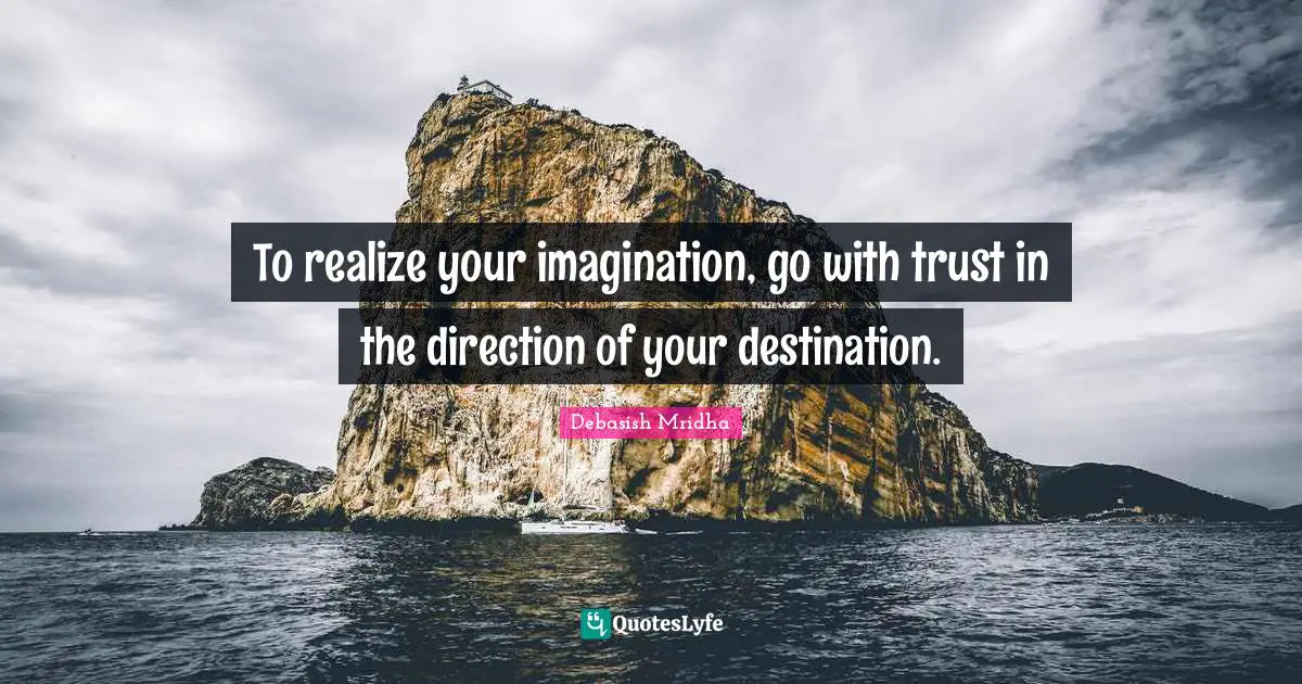 Your Imagination Quotes: "To realize your imagination, go with trust in the direction of your destination."