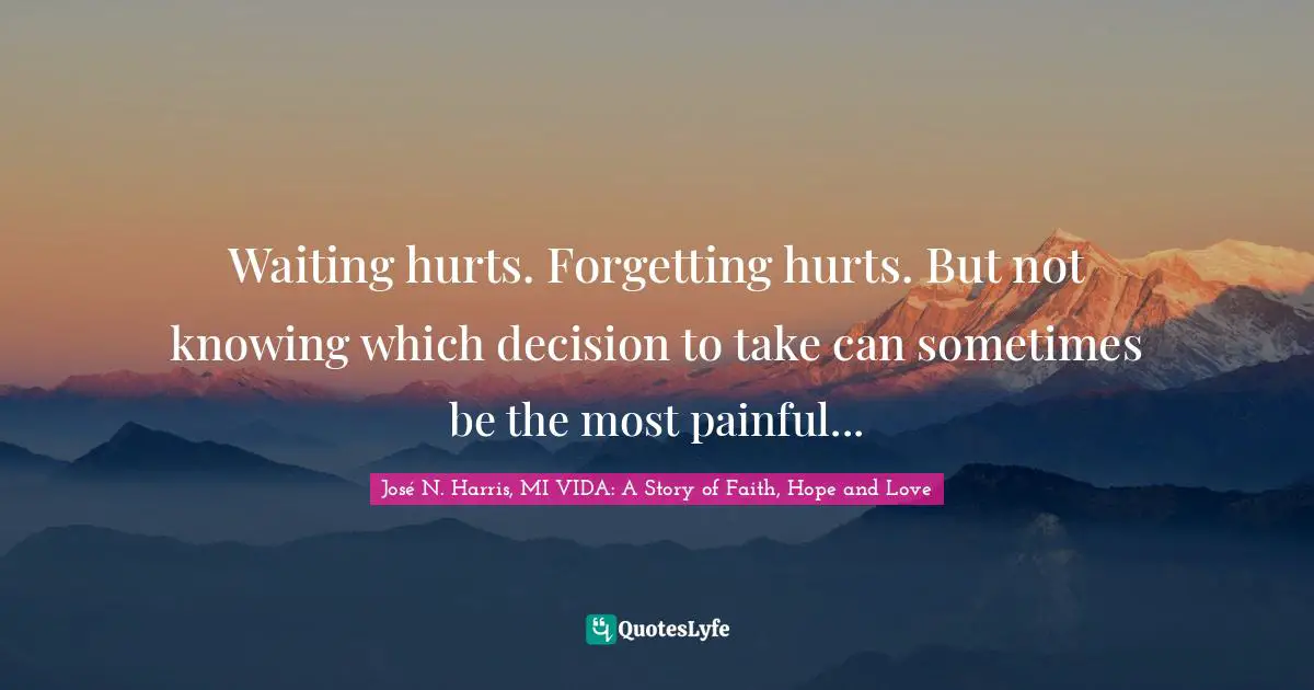 Waiting hurts. Forgetting hurts. But not knowing which decision to take can sometimes be the most painful...