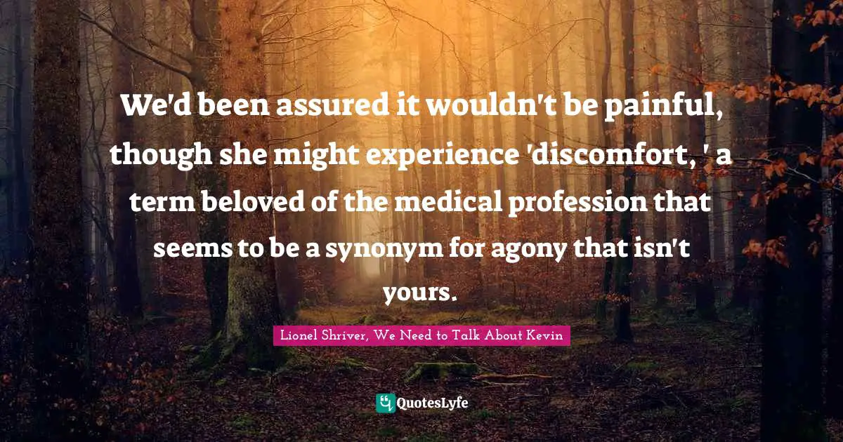 We'd been assured it wouldn't be painful, though she might experience 'discomfort, ' a term beloved of the medical profession that seems to be a synonym for agony that isn't yours.