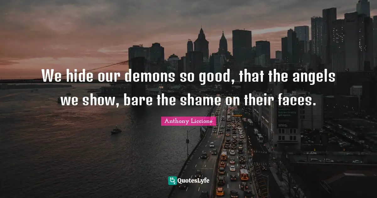 Deceive Quotes: "We hide our demons so good, that the angels we show, bare the shame on their faces."