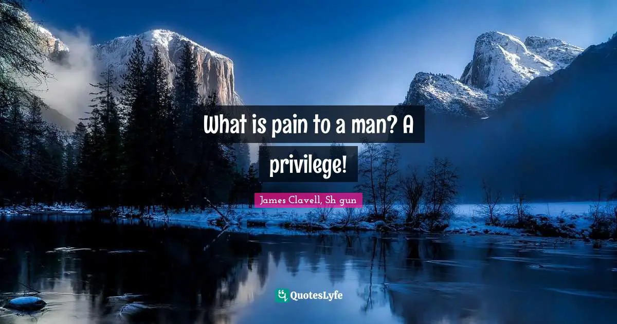 What is pain to a man? A privilege!