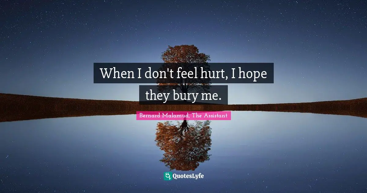 When I don't feel hurt, I hope they bury me.