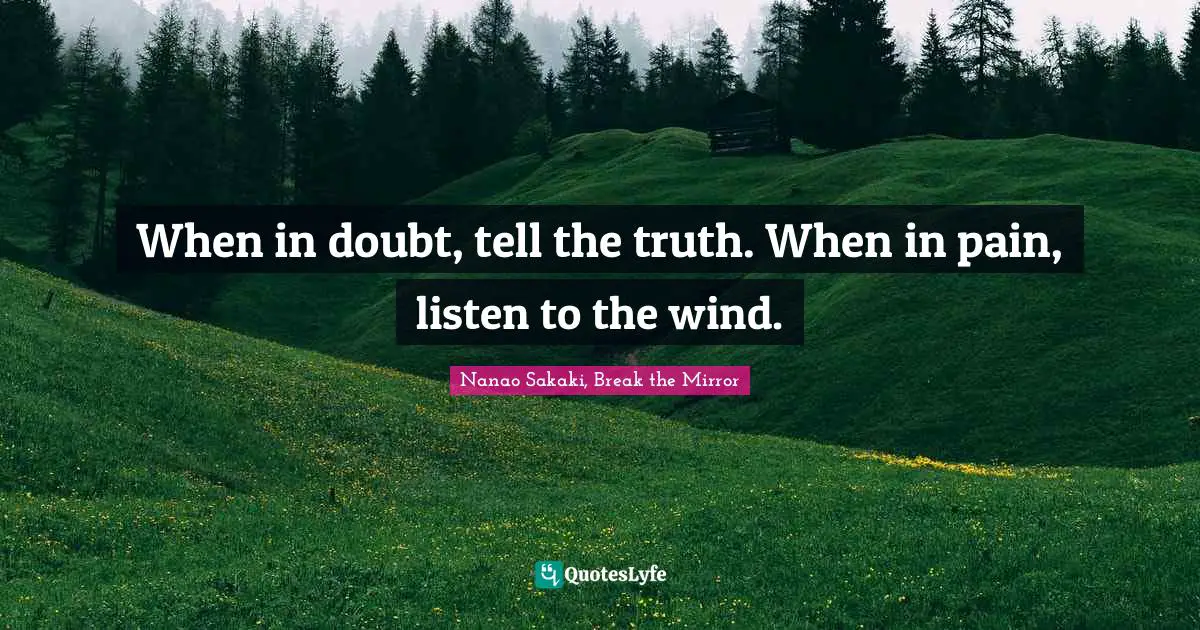 When in doubt, tell the truth. When in pain, listen to the wind.
