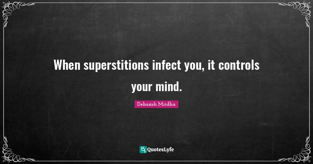 When superstitions infect you, it controls your mind.