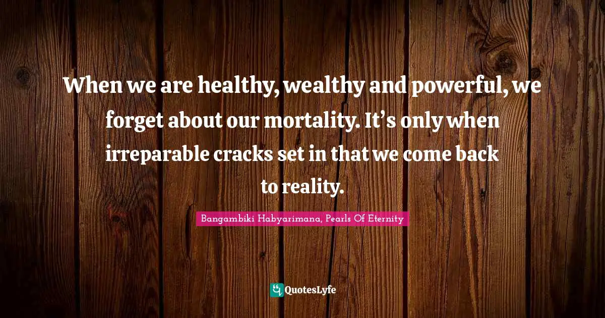 When we are healthy, wealthy and powerful, we forget about our mortality. It’s only when irreparable cracks set in that we come back to reality.