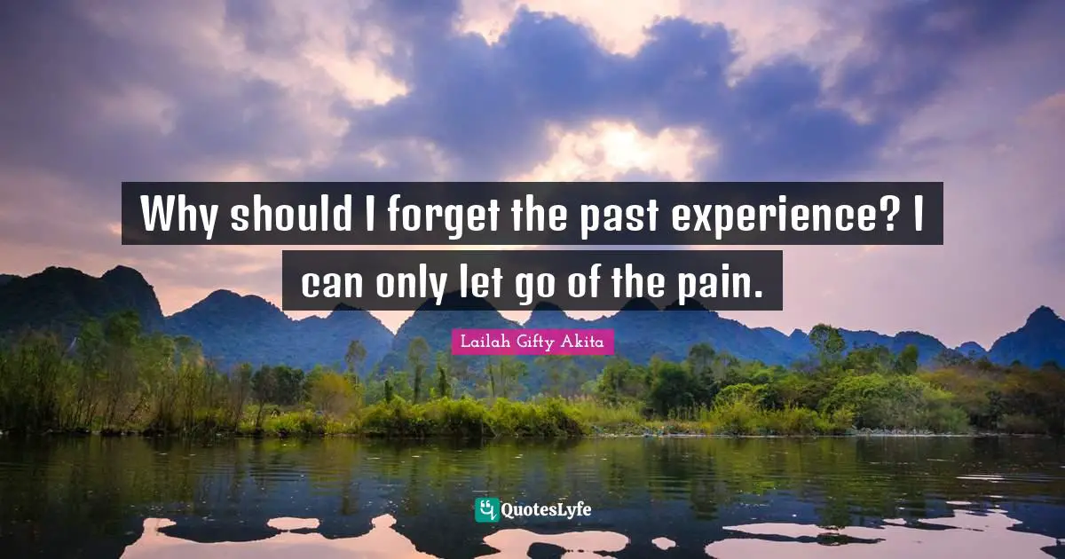 Why should I forget the past experience? I can only let go of the pain.