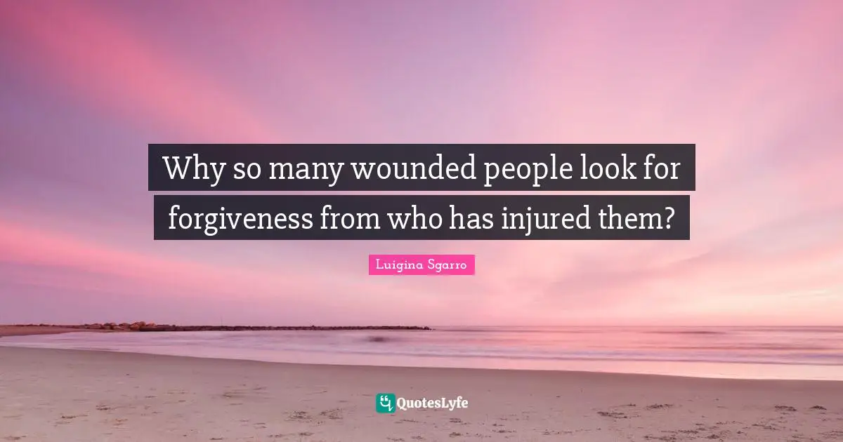 Why so many wounded people look for forgiveness from who has injured them?