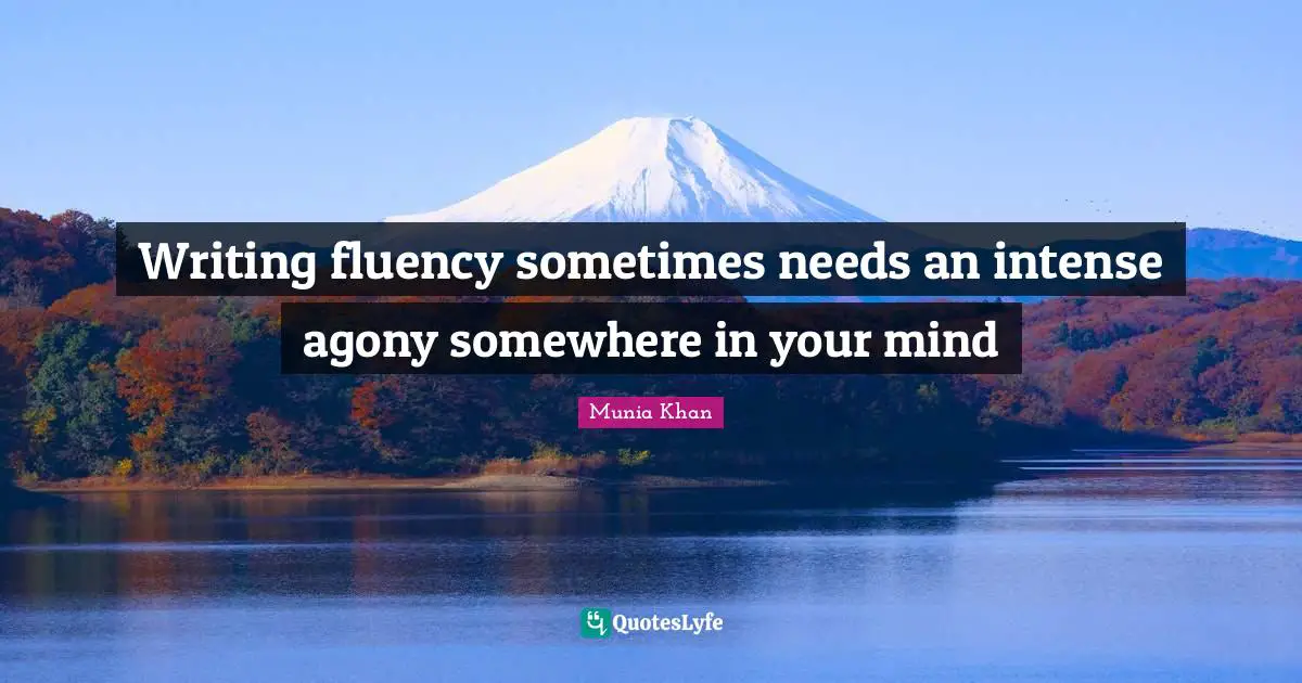 Fluent Quotes: "Writing fluency sometimes needs an intense agony somewhere in your mind"