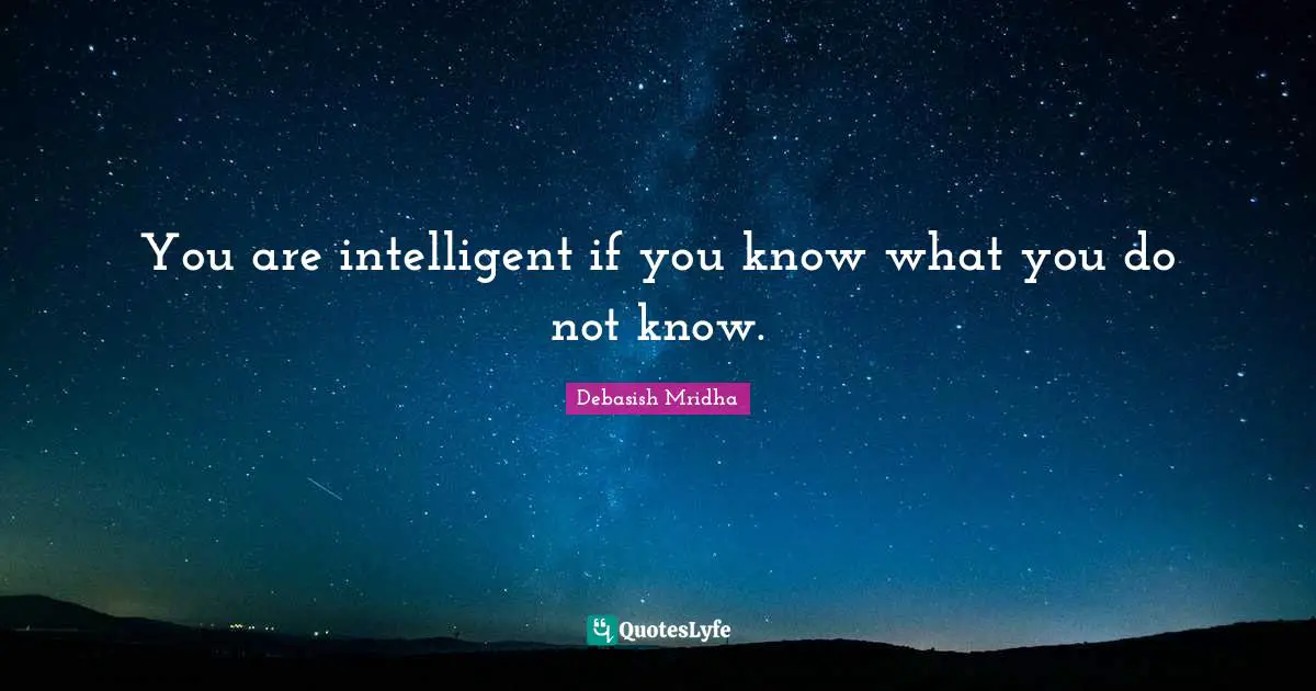 You are intelligent if you know what you do not know.