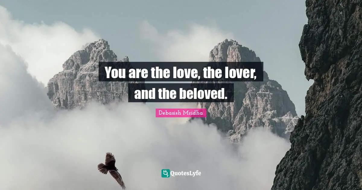 You are the love, the lover, and the beloved.