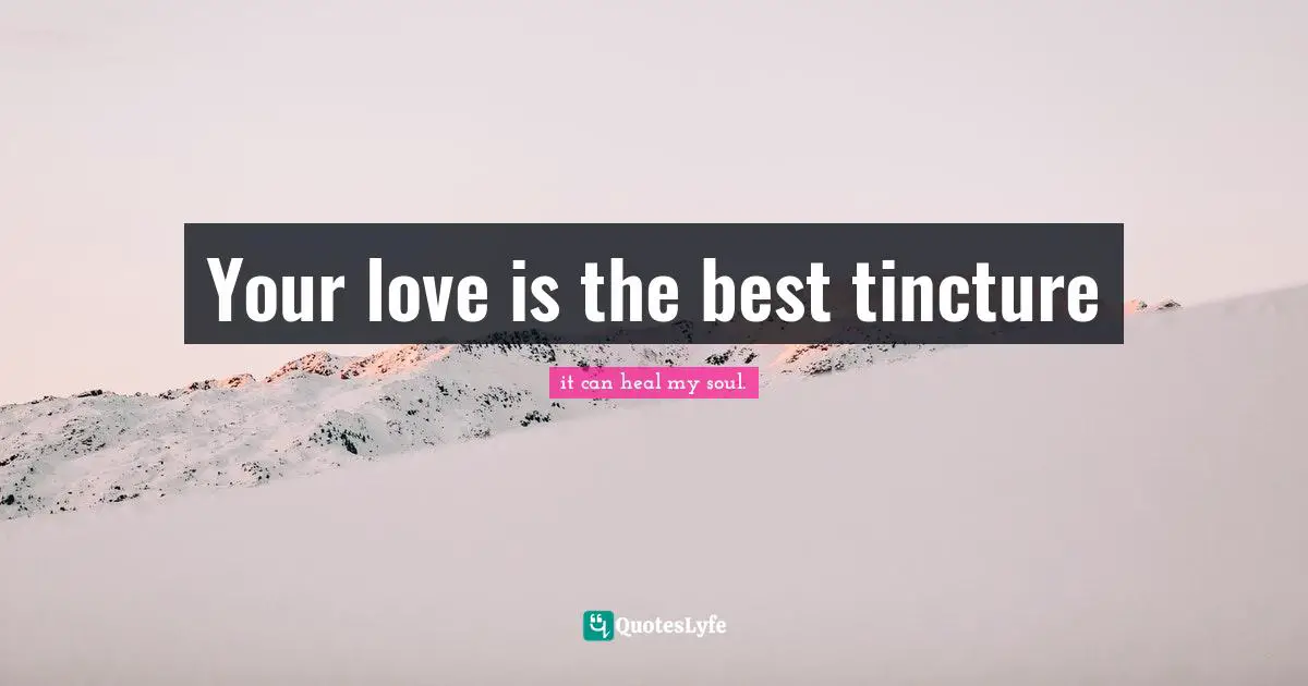 Your love is the best tincture
