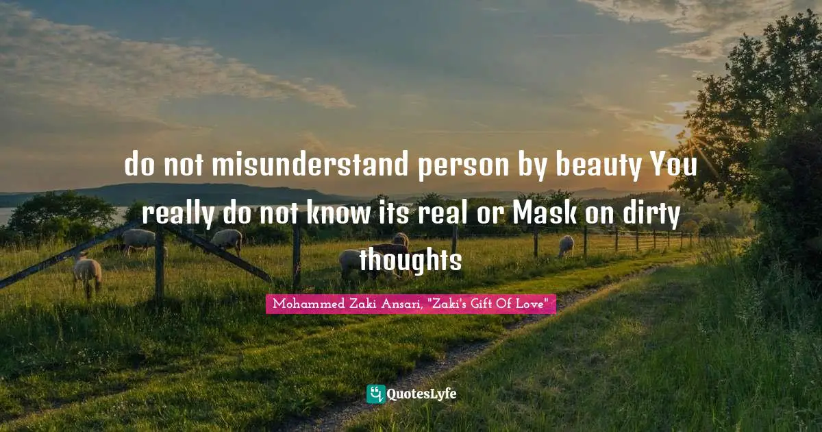 do not misunderstand person by beauty You really do not know its real or Mask on dirty thoughts