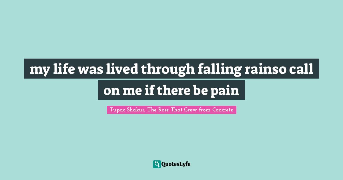 my life was lived through falling rainso call on me if there be pain