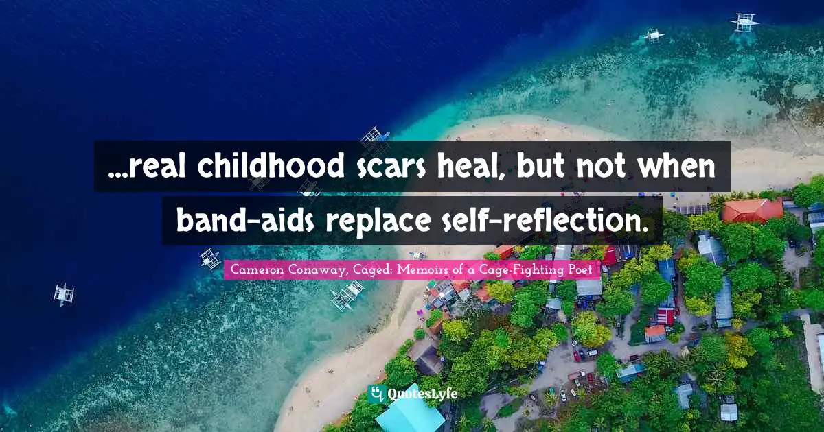 ...real childhood scars heal, but not when band-aids replace self-reflection.