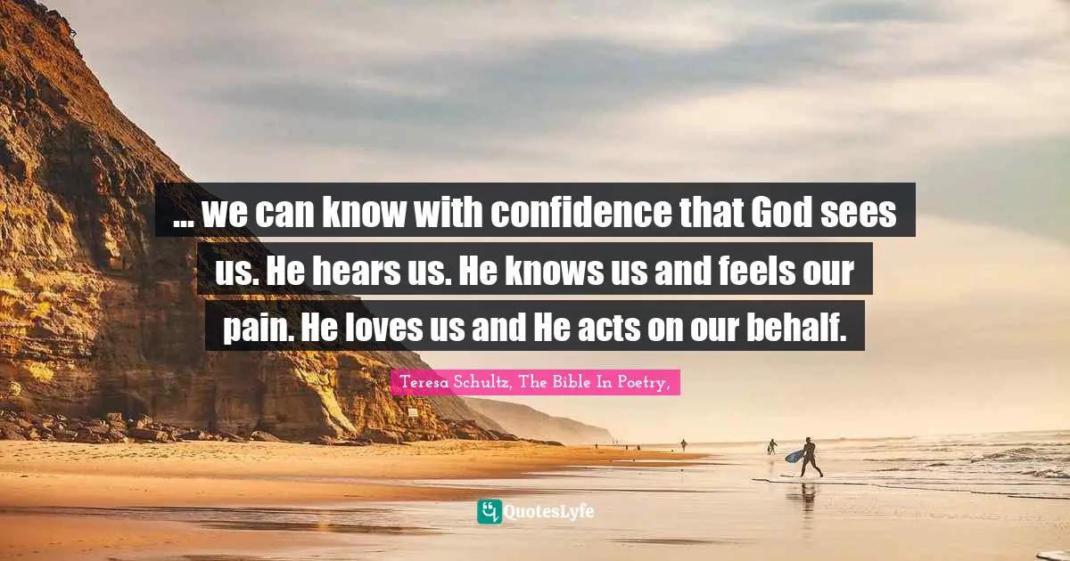 ... we can know with confidence that God sees us. He hears us. He knows us and feels our pain. He loves us and He acts on our behalf.
