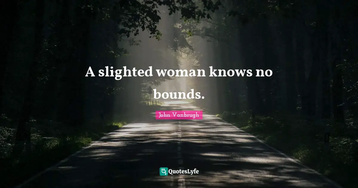 Bounds Quotes: "A slighted woman knows no bounds."