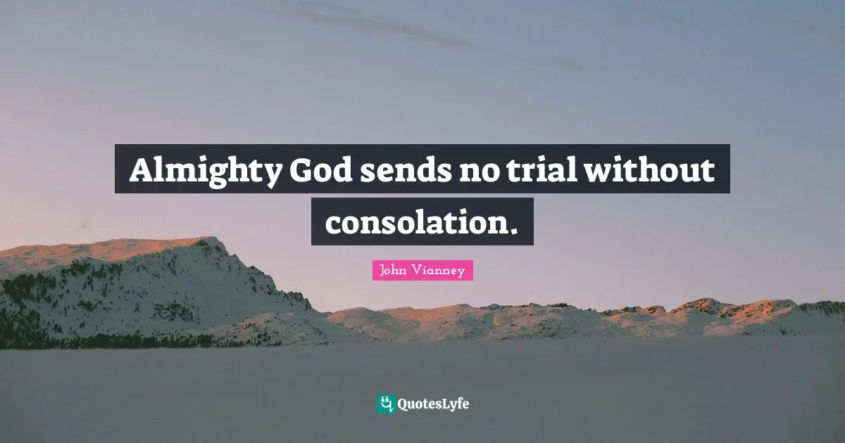 John Vianney Quotes: "Almighty God sends no trial without consolation."